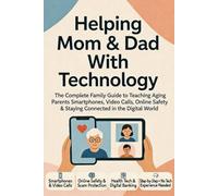 Helping Mom and Dad With Technology: The Complete Family Guide to Teaching Aging Parents Smartphones, Video Calls, Online Safety, and Staying Connected in the Digital World