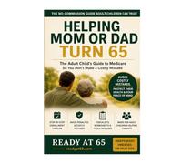 Helping Mom or Dad Turn 65: The Adult Child's Guide to Medicare - Avoid Costly Mistakes and Protect Their Health and Your Peace of Mind (Read at 65)