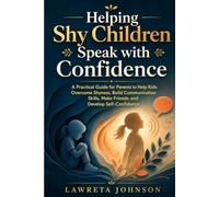 Helping Shy Children Speak with Confidence: A Practical Guide for Parents to Help Kids Overcome Shyness, Build Communication Skills, Make Friends, and Develop Self-Confidence