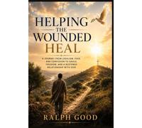 HELPING THE WOUNDED HEAL: A Journey from Legalism, Fear, and Confusion to Grace, Freedom, and a Restored Relationship with God