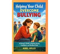 Helping Your Child Overcome Bullies: A Parent’s Guide: Step-by-Step Strategies to Build Confidence and Resilience in Children