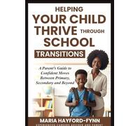 Helping Your Child Thrive Through School Transitions.: A Parent’s Guide to Confident Moves Between Primary, Secondary and Beyond.