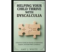 Helping Your Child Thrive with Dyscalculia: A Practical Guide for Parents to Understand, Support, and Build Math Confidence