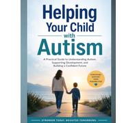 Helping Your Child with Autism: A Practical Guide to Understanding Autism, Supporting Development, and Building Independence with Confidence