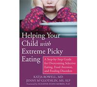 Helping Your Child with Extreme Picky Eating: A Step-by-Step Guide for Overcoming Selective Eating, Food Aversion, and Feeding Disorders