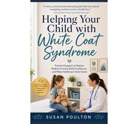 Helping Your Child with White Coat Syndrome: Practical Support to Reduce Medical Anxiety, Build Confidence, and Make Healthcare Visits Easier