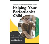 Helping Your Perfectionist Child: Breakthrough Strategies For Parents