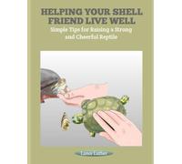 HELPING YOUR SHELL FRIEND LIVE WELL: Simple Tips for Raising a Strong and Cheerful Reptile