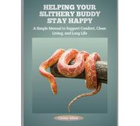 HELPING YOUR SLITHERY BUDDY STAY HAPPY: A Simple Manual to Support Comfort, Clean Living, and Long Life