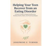 Helping Your Teen Recover from an Eating Disorder: A Parent's Guide to Supporting Recovery, Building Healthy Habits, and Preventing Relapse