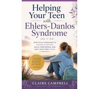 Helping Your Teen with Ehlers-Danlos Syndrome: Practical strategies to manage symptoms, build confidence and help your teen thrive