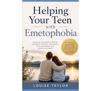 Helping Your Teen with Emetophobia: Practical Strategies to Reduce the Fear of Vomiting, Ease Anxiety, Build Confidence, and Support Recovery