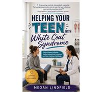 Helping Your Teen with White Coat Syndrome: Practical Support to Reduce Medical Anxiety, Build Confidence, and Make Healthcare Visits Easier