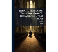 Helps To Prayer, For Those Who Wish To Live A Godly Life At School