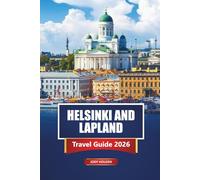 HELSINKI AND LAPLAND Travel Guide 2026: Explore Finland’s Cities, Northern Lights, Winter Adventures, Local Culture and Practical Tips