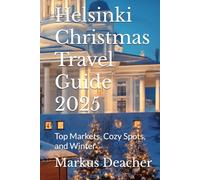 Helsinki Christmas Travel Guide 2025: Top Markets, Cozy Spots, and Winter