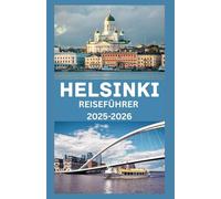 HELSINKI Reiseführer 2025-2026: Entdecken Sie das Herz Finnlands: Ihr unverzichtbarer Begleiter zu Helsinkis Kultur, Natur, Küche und verborgenen Schätzen