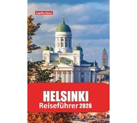 HELSINKI REISEFÜHRER 2026: Entdecken Sie Finnlands pulsierende Hauptstadt mit Insider-Routen, kulturellen Juwelen, kulinarischen Spots, Tipps für den ... für ein nahtloses nordisches Abenteuer