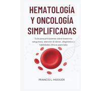 HEMATOLOGÍA Y ONCOLOGÍA SIMPLIFICADAS: Guía para principiantes sobre trastornos sanguíneos, atención al cáncer, diagnóstico y habilidades clínicas esenciales