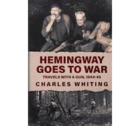 Hemingway Goes to War: Travels with a Gun, 1944-45