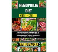 HEMOPHILIA DIET COOKBOOK: Nutritional Strategies, Meal Plans, Foods To Support Blood Clotting, Improve Overall Health, And Manage Bleeding Disorders Naturally With Hemophilia-Friendly Nutrition