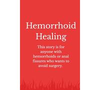 Hemorrhoid Healing: This story is for anyone with hemorrhoids or anal fissures who wants to avoid surgery and stop the pain in their butts