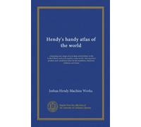 Hendy's handy atlas of the world: containing new maps of each state and territory in the United States and each country in the world. Also practical ... the machinist, mechanic, millman and miner