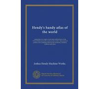 Hendy's handy atlas of the world: containing new maps of each state and territory in the United States and each country in the world. Also practical ... the machinist, mechanic, millman and miner