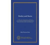 Henley and Burns: or, The critic censured, being a collection of papers replying to an offensive critique on the life, genius, and achievements of the Scottish poet