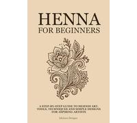 Henna for Beginners: A Step-by-Step Guide to Mehndi Art, Tools, Techniques, and Simple Designs for Aspiring Artists