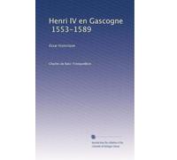 Henri IV en Gascogne, 1553-1589: Essai historique