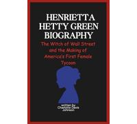 Henrietta Hetty Green BIOGRAPHY: The Witch of Wall Street and the Making of America’s First Female Tycoon (Powers of the purse series)