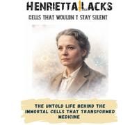 Henrietta Lacks: Cells That Wouldn’t Stay Silent. The untold life behind the immortal cells that transformed medicine (Hidden Geniuses Series ( True Stories of Courage, Discovery, and Innovation ))