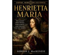 Henrietta Maria: The Queen Who Defied Parliament and Fought for the Crown (Empire, Rebellion and Power)