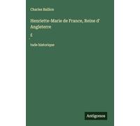 Henriette-Marie de France, Reine d' Angleterre: ɿtude historique
