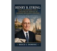 Henry B. Eyring: Faith, Leadership, and a Lifetime of Service in Modern Religious History: An Inspiring Journey Through Academic Excellence, Church Leadership, and Global Spiritual Influence