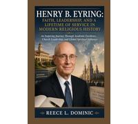 Henry B. Eyring: Faith, Leadership, and a Lifetime of Service in Modern Religious History: An Inspiring Journey Through Academic Excellence, Church Leadership, and Global Spiritual Influence