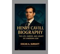 HENRY CAVILL BIOGRAPHY : THE LIFE, CAREER AND LEGACY OF A MODERN ICON: HOW ONE ACTOR BECAME A GLOBAL ICON
