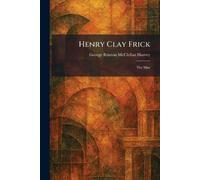 Henry Clay Frick: The Man