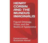 HENRY CORBIN AND THE MUNDUS IMAGINALIS: Figural Ontology, Vision, and the Reality of Appearance (Henry Corbin Studies)