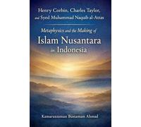 Henry Corbin, Charles Taylor, and Syed Muhammad Naquib al-Attas: Metaphysics and the Making of Islam Nusantara in Indonesia (Southeast Asian Studies)
