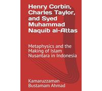 Henry Corbin, Charles Taylor, and Syed Muhammad Naquib al-Attas: Metaphysics and the Making of Islam Nusantara in Indonesia (Henry Corbin Studies)