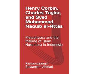 Henry Corbin, Charles Taylor, and Syed Muhammad Naquib al-Attas: Metaphysics and the Making of Islam Nusantara in Indonesia: 5 (Henry Corbin Studies)