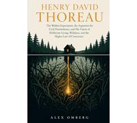 Henry David Thoreau: The Walden Experiment, the Argument for Civil Disobedience, and His Vision of Deliberate Living, Wildness, and the Higher Law of Conscience (Western Philosophy)