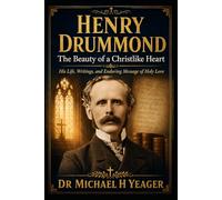 Henry Drummond: The Beauty of a Christlike Heart: His Life, Writings, and Enduring Message of Holy Love
