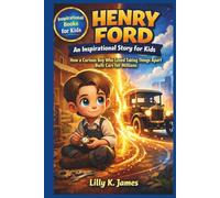 HENRY FORD An Inspirational Story for Kids: How a Boy Who Loved Taking Things Apart Built Cars for Millions of People (An Inspirational Inventors Stories for Kids)