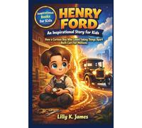 HENRY FORD An Inspirational Story for Kids: How a Boy Who Loved Taking Things Apart Built Cars for Millions of People (An Inspirational Inventors Stories for Kids)