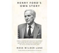 Henry Ford's Own Story: How a farmer boy rose to the power that goes with many millions, yet never lost touch with humanity, as told to Rose Wilder Lane