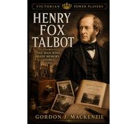 Henry Fox Talbot: The Man Who Made Memory Visible: 12 (Victorian Power Players)