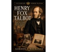 Henry Fox Talbot: The Man Who Made Memory Visible (Victorian Power Players)